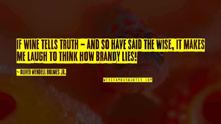 Lying To Me Quotes By Oliver Wendell Holmes Jr.: If wine tells truth - and so have