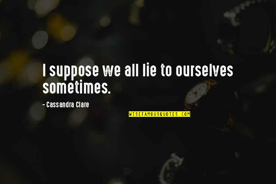 Lying To Ourselves Quotes By Cassandra Clare: I suppose we all lie to ourselves sometimes.