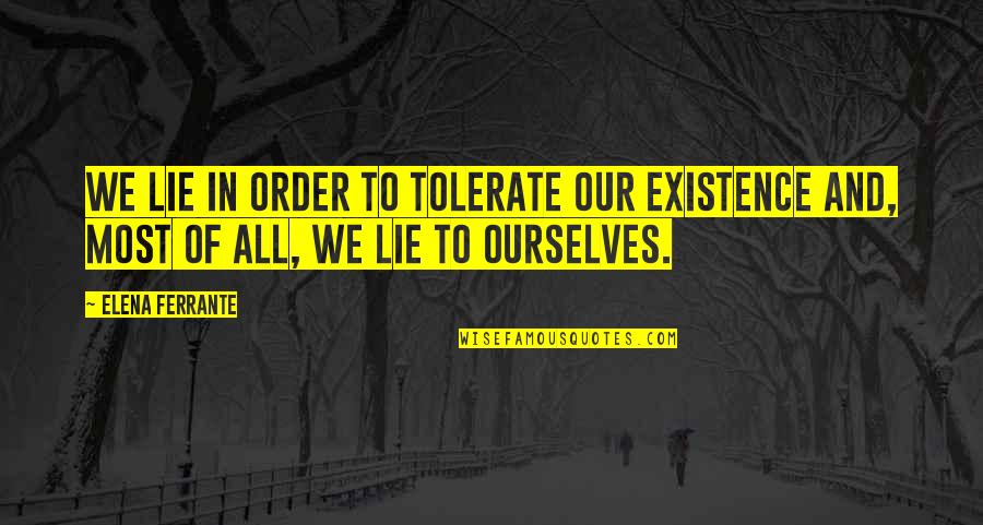 Lying To Ourselves Quotes By Elena Ferrante: We lie in order to tolerate our existence