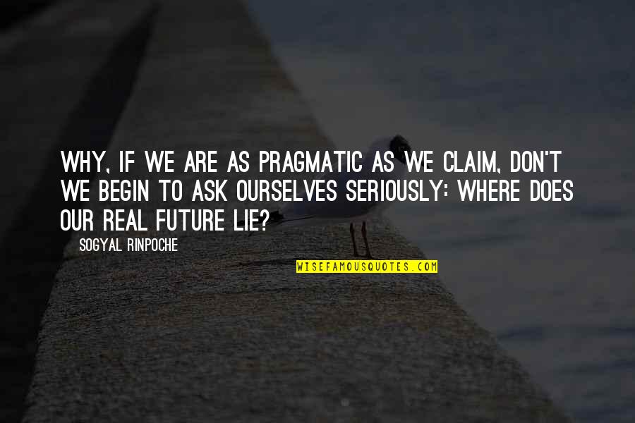 Lying To Ourselves Quotes By Sogyal Rinpoche: Why, if we are as pragmatic as we