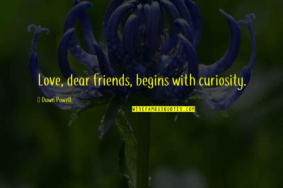 Lying To Spare Feelings Quotes By Dawn Powell: Love, dear friends, begins with curiosity. Lying To Spare Feelings Quotes By Dawn Powell: Love, dear friends, begins with curiosity.