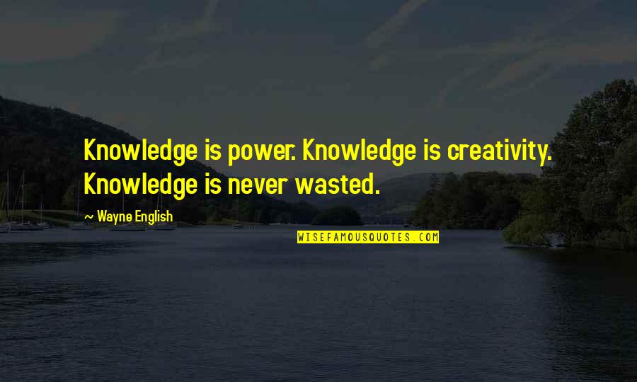 Lying To The One You Love Quotes By Wayne English: Knowledge is power. Knowledge is creativity. Knowledge is