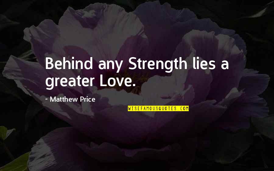 Lying To Those You Love Quotes By Matthew Price: Behind any Strength lies a greater Love. Lying To Those You Love Quotes By Matthew Price: Behind any Strength lies a greater Love.