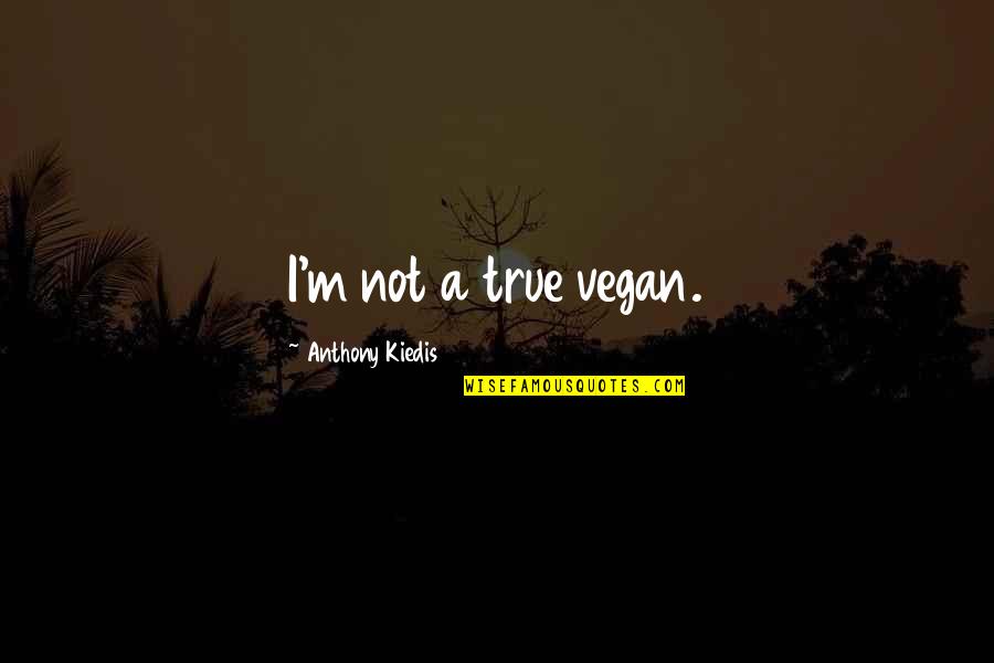 Lyingly Quotes By Anthony Kiedis: I'm not a true vegan. Lyingly Quotes By Anthony Kiedis: I'm not a true vegan.