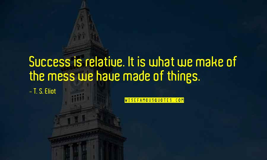 Lykan Car Quotes By T. S. Eliot: Success is relative. It is what we make