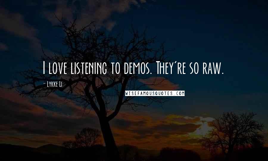 Lykke Li quotes: I love listening to demos. They're so raw.