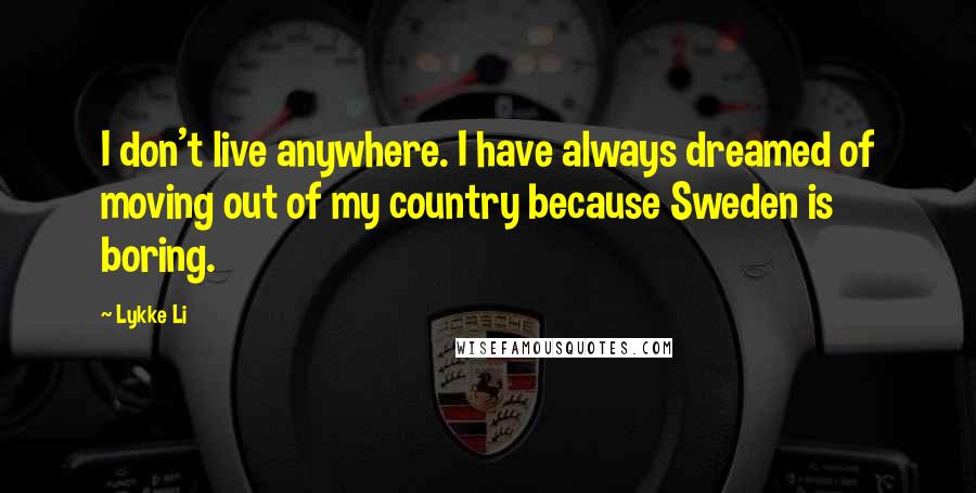 Lykke Li quotes: I don't live anywhere. I have always dreamed of moving out of my country because Sweden is boring.