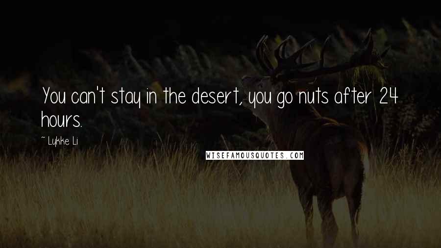 Lykke Li quotes: You can't stay in the desert, you go nuts after 24 hours.
