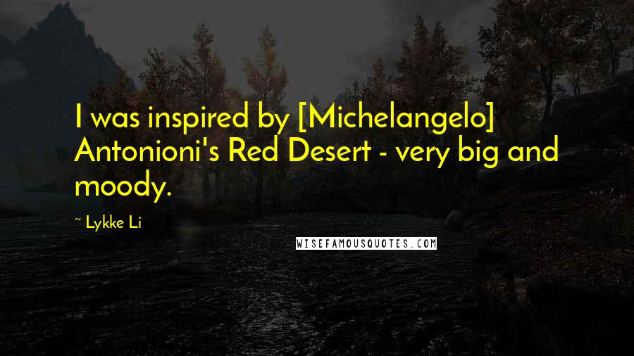 Lykke Li quotes: I was inspired by [Michelangelo] Antonioni's Red Desert - very big and moody.