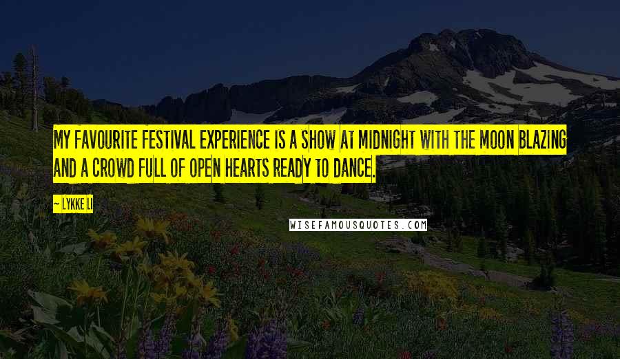 Lykke Li quotes: My favourite festival experience is a show at midnight with the moon blazing and a crowd full of open hearts ready to dance.