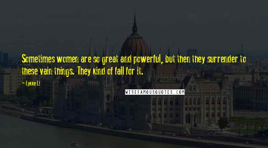 Lykke Li quotes: Sometimes women are so great and powerful, but then they surrender to these vain things. They kind of fall for it.