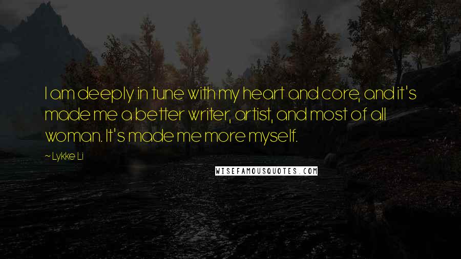 Lykke Li quotes: I am deeply in tune with my heart and core, and it's made me a better writer, artist, and most of all woman. It's made me more myself.