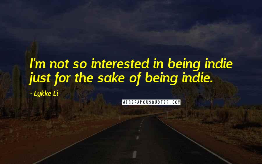 Lykke Li quotes: I'm not so interested in being indie just for the sake of being indie.