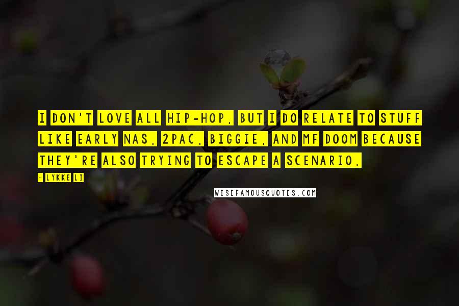 Lykke Li quotes: I don't love all hip-hop, but I do relate to stuff like early Nas, 2Pac, Biggie, and MF Doom because they're also trying to escape a scenario.