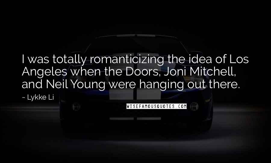 Lykke Li quotes: I was totally romanticizing the idea of Los Angeles when the Doors, Joni Mitchell, and Neil Young were hanging out there.