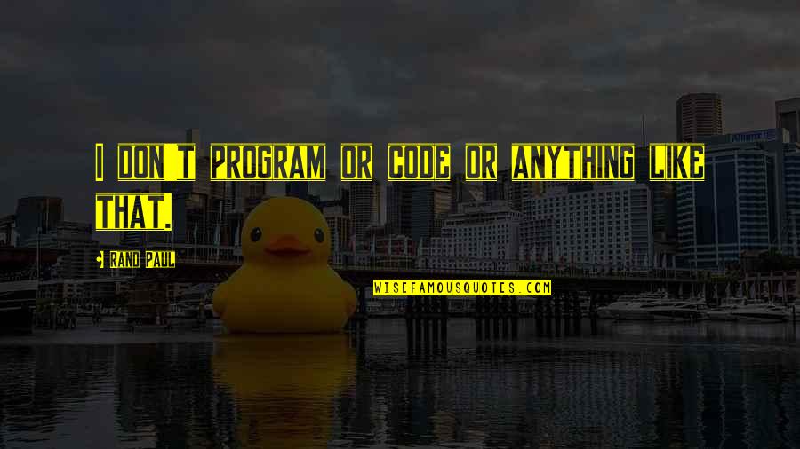 Lykken Shepherd Quotes By Rand Paul: I don't program or code or anything like Lykken Shepherd Quotes By Rand Paul: I don't program or code or anything like