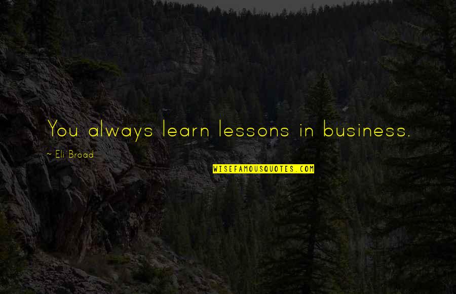 Lykkes Needles Quotes By Eli Broad: You always learn lessons in business. Lykkes Needles Quotes By Eli Broad: You always learn lessons in business.