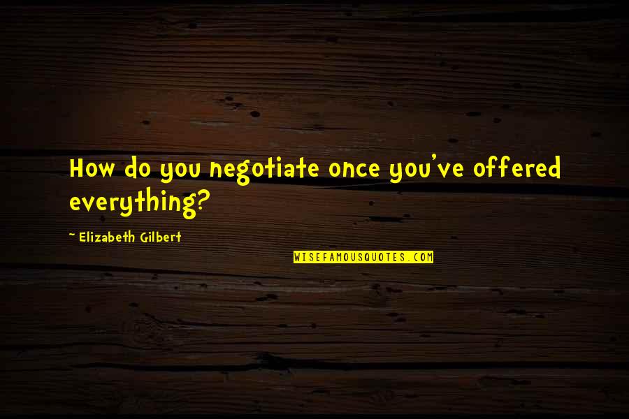 Lyla Ann Quotes By Elizabeth Gilbert: How do you negotiate once you've offered everything?