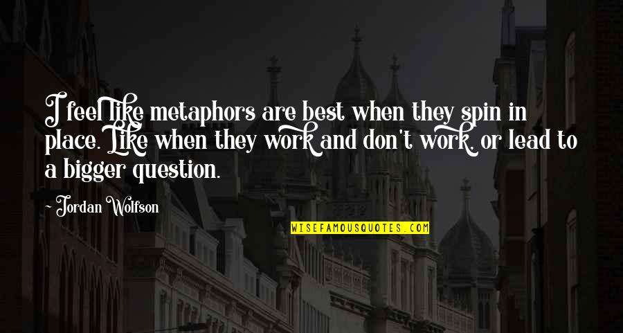Lyla Friday Quotes By Jordan Wolfson: I feel like metaphors are best when they