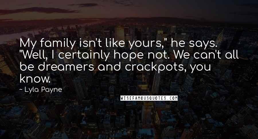 Lyla Payne quotes: My family isn't like yours," he says. "Well, I certainly hope not. We can't all be dreamers and crackpots, you know.