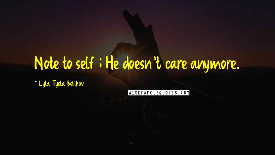 Lyla Tyela Belikov quotes: Note to self ; He doesn't care anymore.