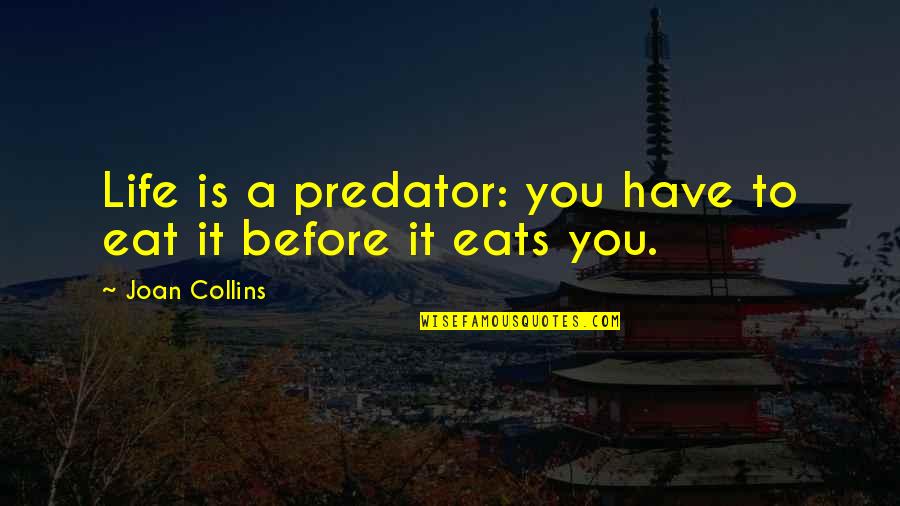 Lylah Clare Quotes By Joan Collins: Life is a predator: you have to eat Lylah Clare Quotes By Joan Collins: Life is a predator: you have to eat