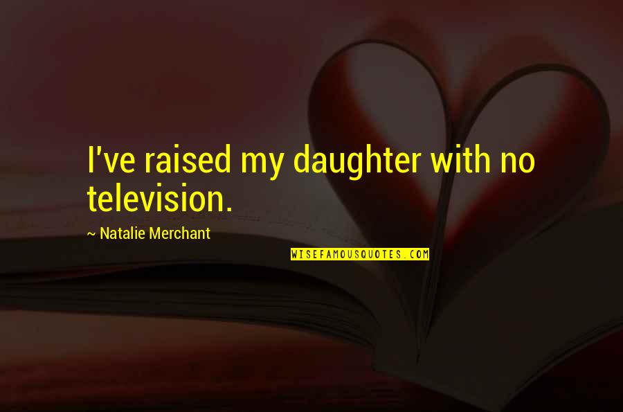 Lylah Clare Quotes By Natalie Merchant: I've raised my daughter with no television. Lylah Clare Quotes By Natalie Merchant: I've raised my daughter with no television.
