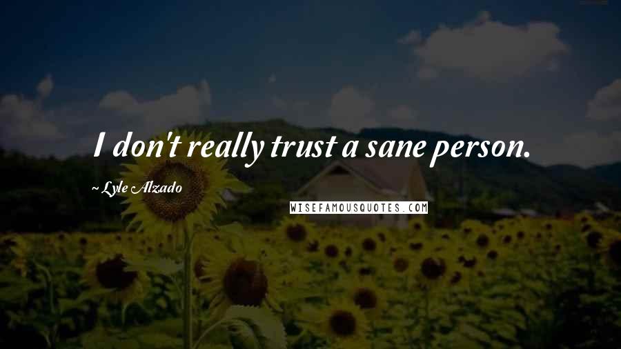 Lyle Alzado quotes: I don't really trust a sane person.