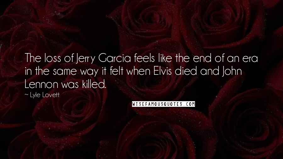 Lyle Lovett quotes: The loss of Jerry Garcia feels like the end of an era in the same way it felt when Elvis died and John Lennon was killed.