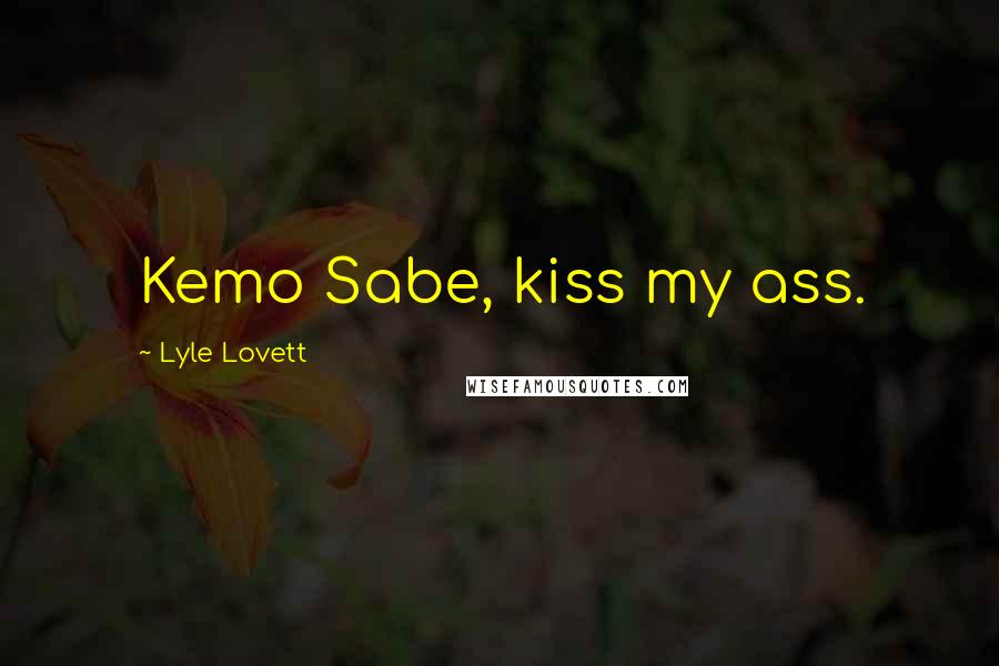 Lyle Lovett quotes: Kemo Sabe, kiss my ass.
