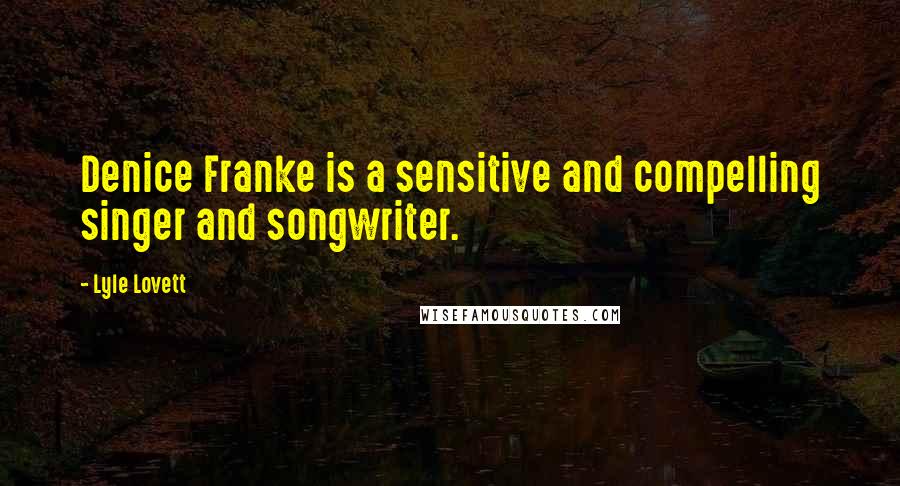 Lyle Lovett quotes: Denice Franke is a sensitive and compelling singer and songwriter.