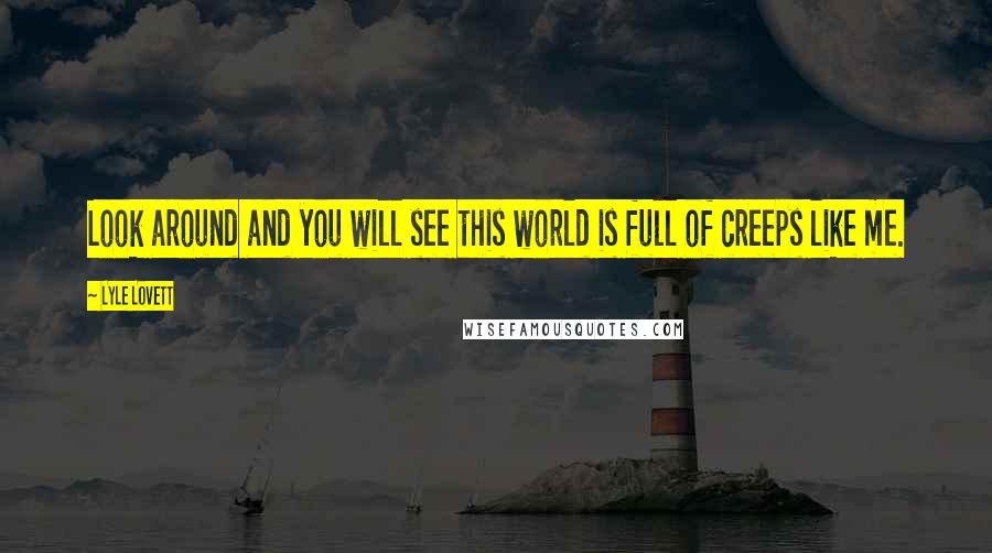 Lyle Lovett quotes: Look around and you will see this world is full of creeps like me.