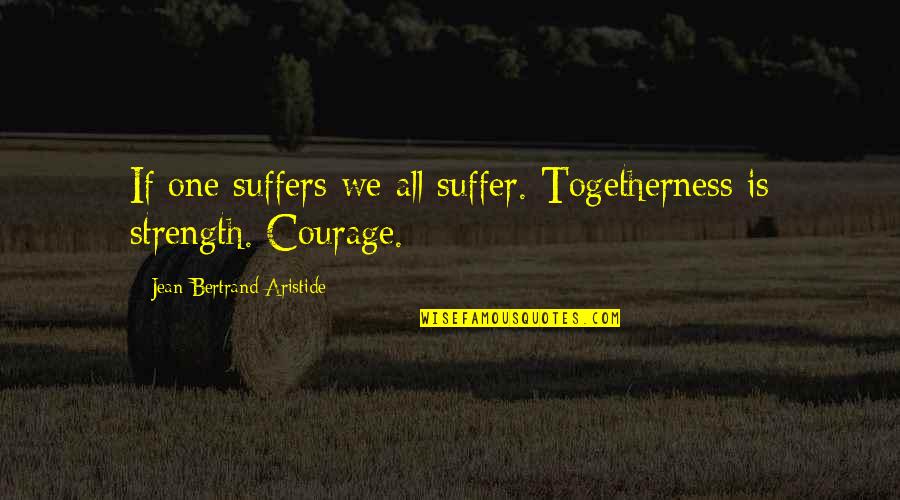 Lyle Mcdonald Quotes By Jean-Bertrand Aristide: If one suffers we all suffer. Togetherness is Lyle Mcdonald Quotes By Jean-Bertrand Aristide: If one suffers we all suffer. Togetherness is