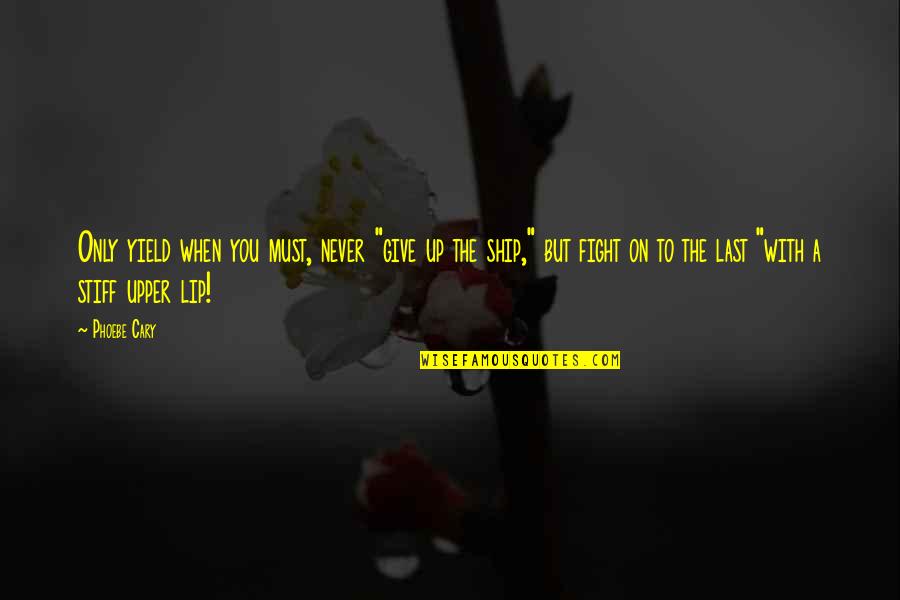 Lyle Mcdonald Quotes By Phoebe Cary: Only yield when you must, never "give up Lyle Mcdonald Quotes By Phoebe Cary: Only yield when you must, never "give up