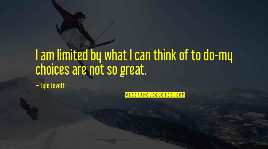 Lyle Quotes By Lyle Lovett: I am limited by what I can think