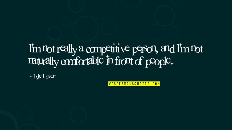 Lyle Quotes By Lyle Lovett: I'm not really a competitive person, and I'm Lyle Quotes By Lyle Lovett: I'm not really a competitive person, and I'm