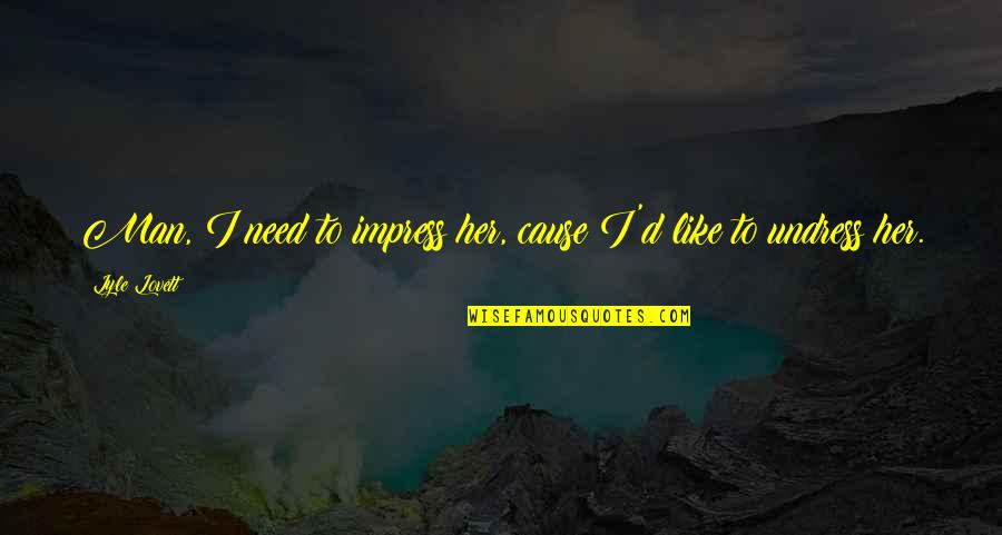Lyle Quotes By Lyle Lovett: Man, I need to impress her, cause I'd