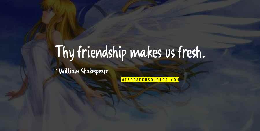 Lyle Rourke Quotes By William Shakespeare: Thy friendship makes us fresh.