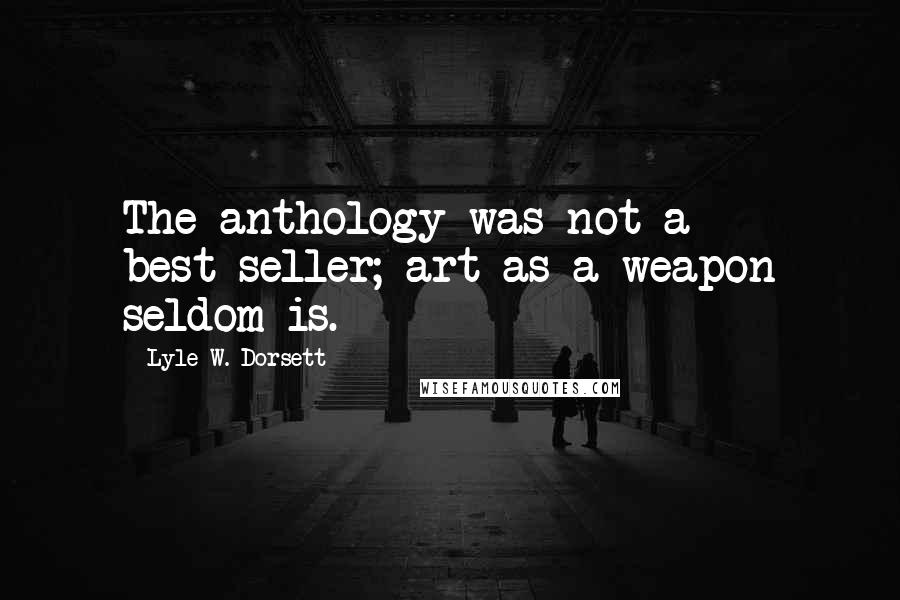 Lyle W. Dorsett quotes: The anthology was not a best-seller; art as a weapon seldom is.