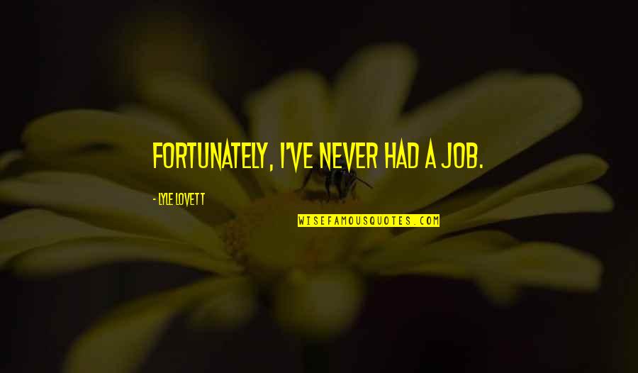 Lyle's Quotes By Lyle Lovett: Fortunately, I've never had a job. Lyle's Quotes By Lyle Lovett: Fortunately, I've never had a job.