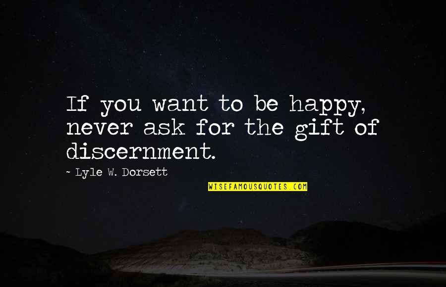 Lyle's Quotes By Lyle W. Dorsett: If you want to be happy, never ask