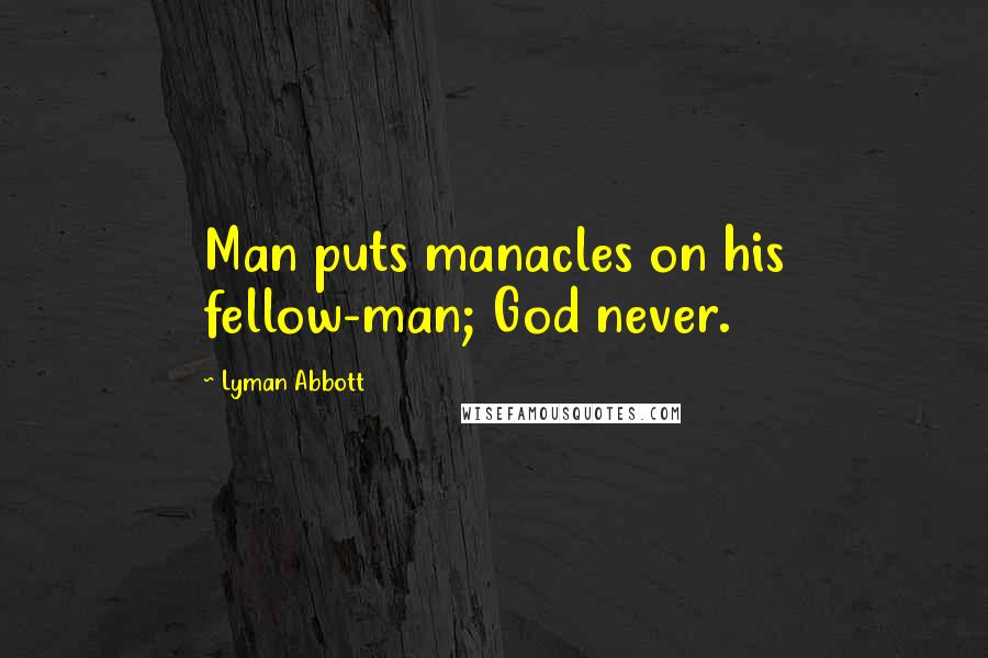 Lyman Abbott quotes: Man puts manacles on his fellow-man; God never.