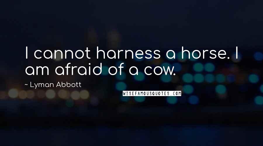 Lyman Abbott quotes: I cannot harness a horse. I am afraid of a cow.