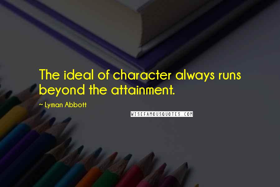 Lyman Abbott quotes: The ideal of character always runs beyond the attainment.