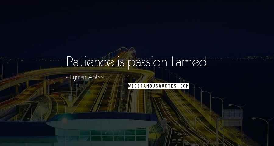 Lyman Abbott quotes: Patience is passion tamed.