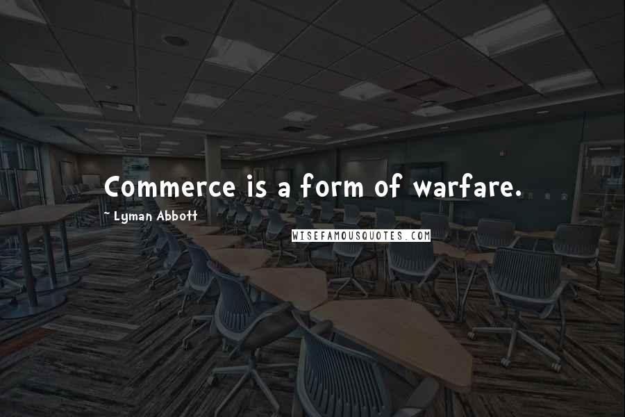 Lyman Abbott quotes: Commerce is a form of warfare.