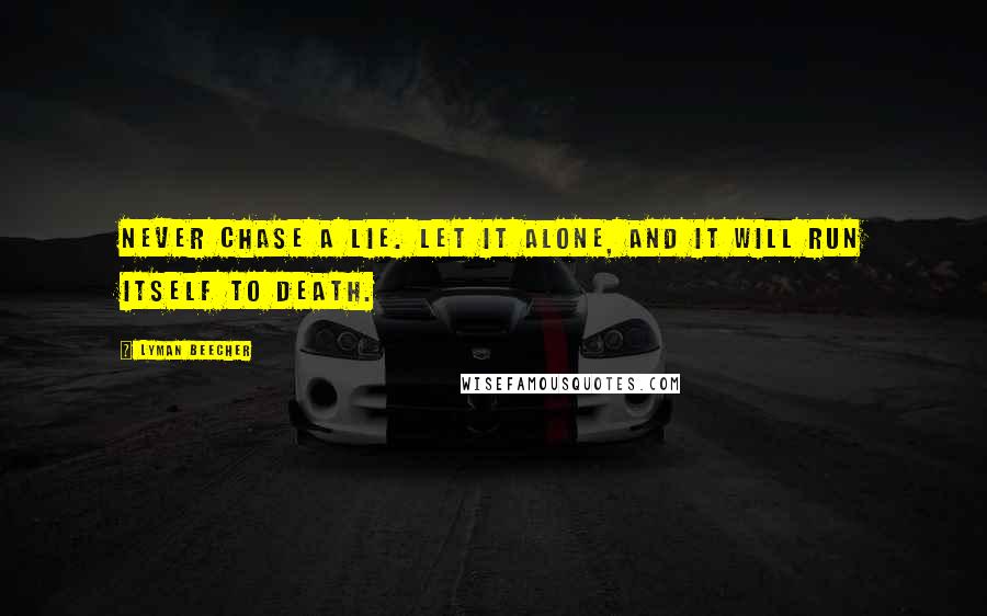Lyman Beecher quotes: Never chase a lie. Let it alone, and it will run itself to death.