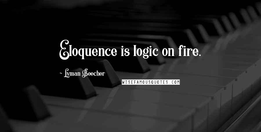 Lyman Beecher quotes: Eloquence is logic on fire.
