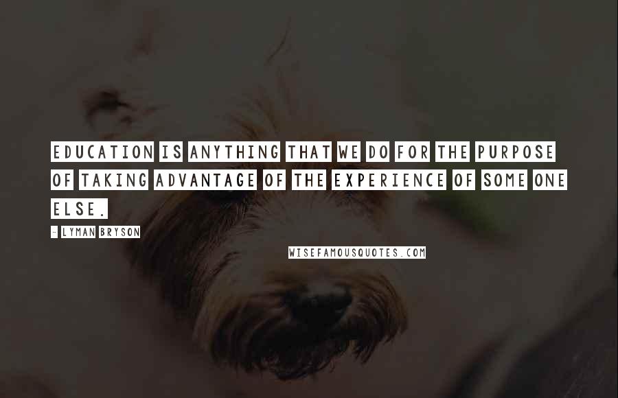 Lyman Bryson quotes: Education is anything that we do for the purpose of taking advantage of the experience of some one else.