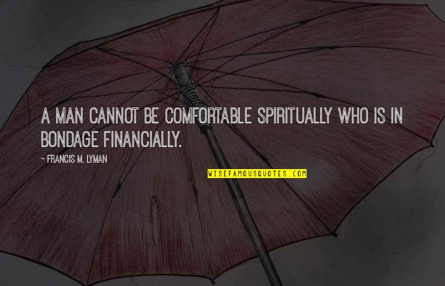 Lyman Quotes By Francis M. Lyman: A man cannot be comfortable spiritually who is